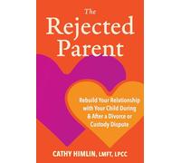 The Rejected Parent: Rebuild Your Relationship with Your Child During and After a Divorce or Custody Dispute
