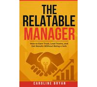 The Relatable Manager: How to Earn Trust, Lead Teams, and Get Results Without Being a Jerk