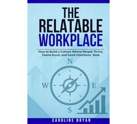 The Relatable Workplace: How to Build a Culture Where People Thrive, Teams Excel, and Good Intentions Stick