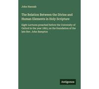 The Relation Between the Divine and Human Elements in Holy Scripture: Eight Lectures preached before the University of Oxford in the year 1863, on the foundation of the late Rev. John Bampton
