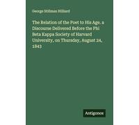 The Relation of the Poet to His Age. a Discourse Delivered Before the Phi Beta Kappa Society of Harvard University, on Thursday, August 24, 1843