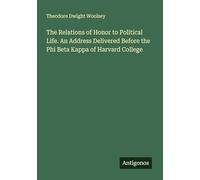 The Relations of Honor to Political Life. An Address Delivered Before the Phi Beta Kappa of Harvard College