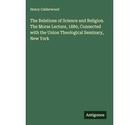The Relations of Science and Religion. The Morse Lecture, 1880, Connected with the Union Theological Seminary, New York