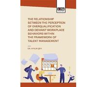 The Relationship Between the Perception of Overqualificatıon and Deviant Workplace Behaviors Within the Framework of Talent Management