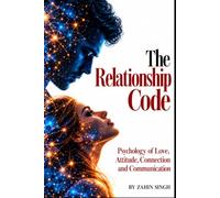 The Relationship Code: Psychology of Love, Attitude, Connection and Communication in a Modern World