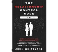 The Relationship Control Code (2 in 1): Dark Psychology and Manipulation Explained: Recognize Gaslighting, Persuasion, and Break Free from Toxic Relationships.