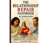 THE RELATIONSHIP REPAIR HANDBOOK: Practical Tools To Resolve Conflict, Regain Control, Communicate With Compassion And Rebuild Trust