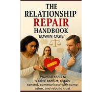 THE RELATIONSHIP REPAIR HANDBOOK: Practical Tools To Resolve Conflict, Regain Control, Communicate With Compassion And Rebuild Trust