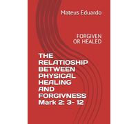 THE RELATIOSHIP BETWEEN PHYSICAL HEALING AND FORGIVNESS Mark 2: 3- 12: FORGIVEN OR HEALED