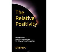 The Relative Positivity: Beyond Duality: Positivity, Negativity, and the Unifying Force of Comparison