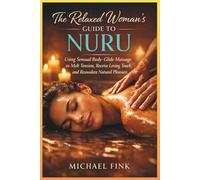 The Relaxed Woman’s Guide to Nuru: Using Sensual Body-Glide Massage to Melt Tension, Receive Loving Touch, and Reawaken Natural Pleasure