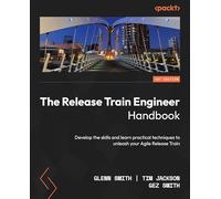 The Release Train Engineer Handbook: Develop the skills and learn practical techniques to unleash your Agile Release Train
