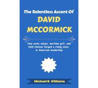 The Relentless Ascent of David McCormick: How early values, wartime grit, and bold choices forged a rising voice in American leadership