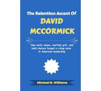 The Relentless Ascent of David McCormick: How early values, wartime grit, and bold choices forged a rising voice in American leadership