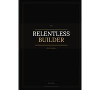 The Relentless Builder - 90 Day Journal: A Daily Operating System for Men Who Are Building Something Real