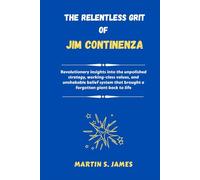 The Relentless Grit of Jim Continenza: Revolutionary insights into the unpolished strategy, working-class values, and unshakable belief system that brought a forgotten giant back to life
