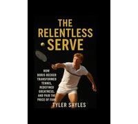 The Relentless Serve: How Boris Becker Transformed Tennis,Redefined Greatness,and paid the price of fame