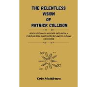 The Relentless Vision of Patrick Collison: Revolutionary insights into how a curious Irish innovator reshaped global commerce