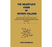 The Relentless Vision of Patrick Collison: Revolutionary insights into how a curious Irish innovator reshaped global commerce