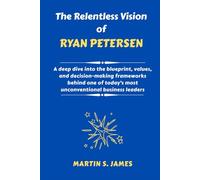 The Relentless Vision of Ryan Petersen: A deep dive into the blueprint, values, and decision-making frameworks behind one of today’s most unconventional business leaders