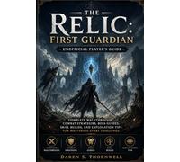 The Relic: First Guardian - Unofficial Player’s Guide: Complete Walkthrough, Combat Strategies, Boss Guides, Skill Builds, and Exploration Tips for Mastering Every Challenge