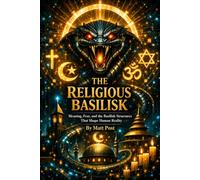 The Religious Basilisk: Meaning, Fear, and the Basilisk Structures That Shape Human Reality