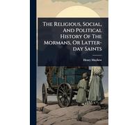 The Religious, Social, And Political History Of The Mormans, Or Latter-day Saints