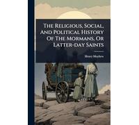 The Religious, Social, And Political History Of The Mormans, Or Latter-day Saints