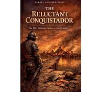 THE RELUCTANT CONQUISTADOR: One Man's Conscience Against an Age of Conquest