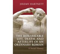 The Remarkable Life, Death and Afterlife of an Ordinary Roman: A Social History