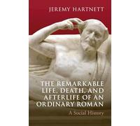 The Remarkable Life, Death and Afterlife of an Ordinary Roman: A Social History