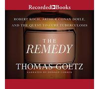 The Remedy: Robert Koch, Arthur Conan Doyle, and the Quest to Cure Tuberculosis
