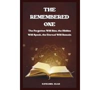 The Remembered One: The Forgotten Will Rise, the Hidden Will Speak, the Eternal Will Remain
