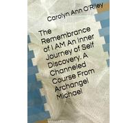 The Remembrance of I AM An Inner Journey of Self Discovery. A Channeled Course From Archangel Michael