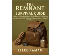 The Remnant Survival Guide: Biblical Wisdom & Practical Skills for enduring end time crisis, living off grid and remaining faithful to Christ