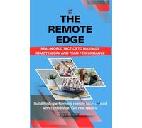 THE REMOTE EDGE: Real-World Tactics to Maximize Remote Work and Team Performance