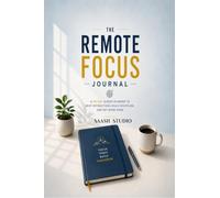 The Remote Focus Journal: A 90-Day Guided Planner to Beat Distractions, Build Discipline, and Get More Done