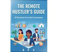 The Remote Hustler’s Guide : 50 Side Hustles You Can Start From Anywhere: Turn your free time into income with practical, proven, and beginner-friendly ideas for the modern digital world.