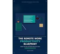 The Remote Work Productivity Blueprint: Master Your Day and Achieve More from Home, Expanded and Enhanced Edition: 1