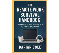 THE REMOTE WORK SURVIVAL HANDBOOK: Strategies, Tools, and Tactics to Thrive Anywhere