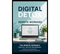 The Remote Worker's Digital Detox Blueprint: Reclaim Focus, Boost Productivity, and Prevent Burnout in the Work-From-Home Era