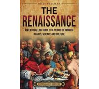 The Renaissance: An Enthralling Guide to a Period of Rebirth in Arts, Science and Culture