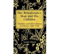 The Renaissance Man and His Children: Childbirth and Early Childhood in Florence, 1300-1600