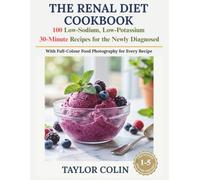 THE RENAL DIET COOKBOOK: A Complete Guide to Kidney-Friendly Cooking with 100 Low-Sodium, Low-Potassium 30-Minute Recipes for the Newly Diagnosed