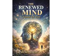 THE RENEWED MIND: A Journey for Truth: Renewing Your Thinking Through Scripture and the Holy Spirit