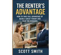 THE RENTER’S ADVANTAGE: HOW TO TAKE FULL ADVANTAGE OF BEING A GREAT TENANT AND REAP THE REWARDS