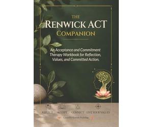 The Renwick ACT Companion: An Acceptance and Commitment Therapy Workbook for Reflection, Values and Committed Action.