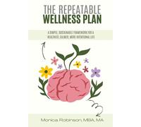 The Repeatable Wellness Plan: A Simple, Sustainable Framework for a Healthier, Calmer, More Intentional Life