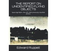 THE REPORT ON UNIDENTIFIED FLYING OBJECTS: Space Age Myth-the UFO. With previously classified photos.