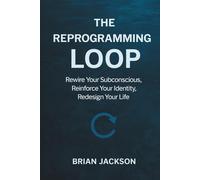 The Reprogramming Loop: Reprogram Your Subconscious, Reinforce Your Identity, Redesign Your Life